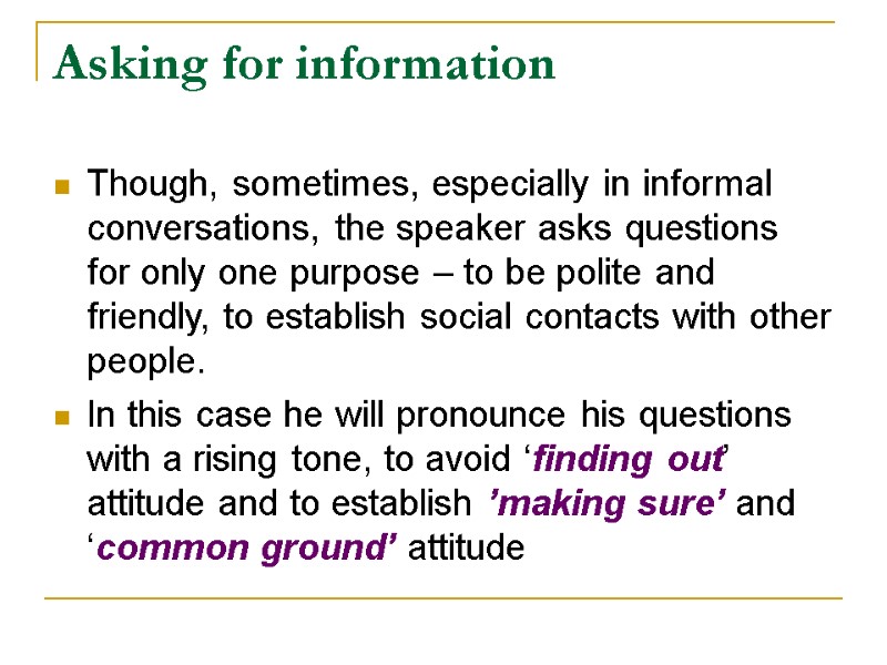 Asking for information Though, sometimes, especially in informal conversations, the speaker asks questions for